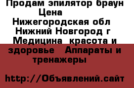 Продам эпилятор браун › Цена ­ 1 200 - Нижегородская обл., Нижний Новгород г. Медицина, красота и здоровье » Аппараты и тренажеры   